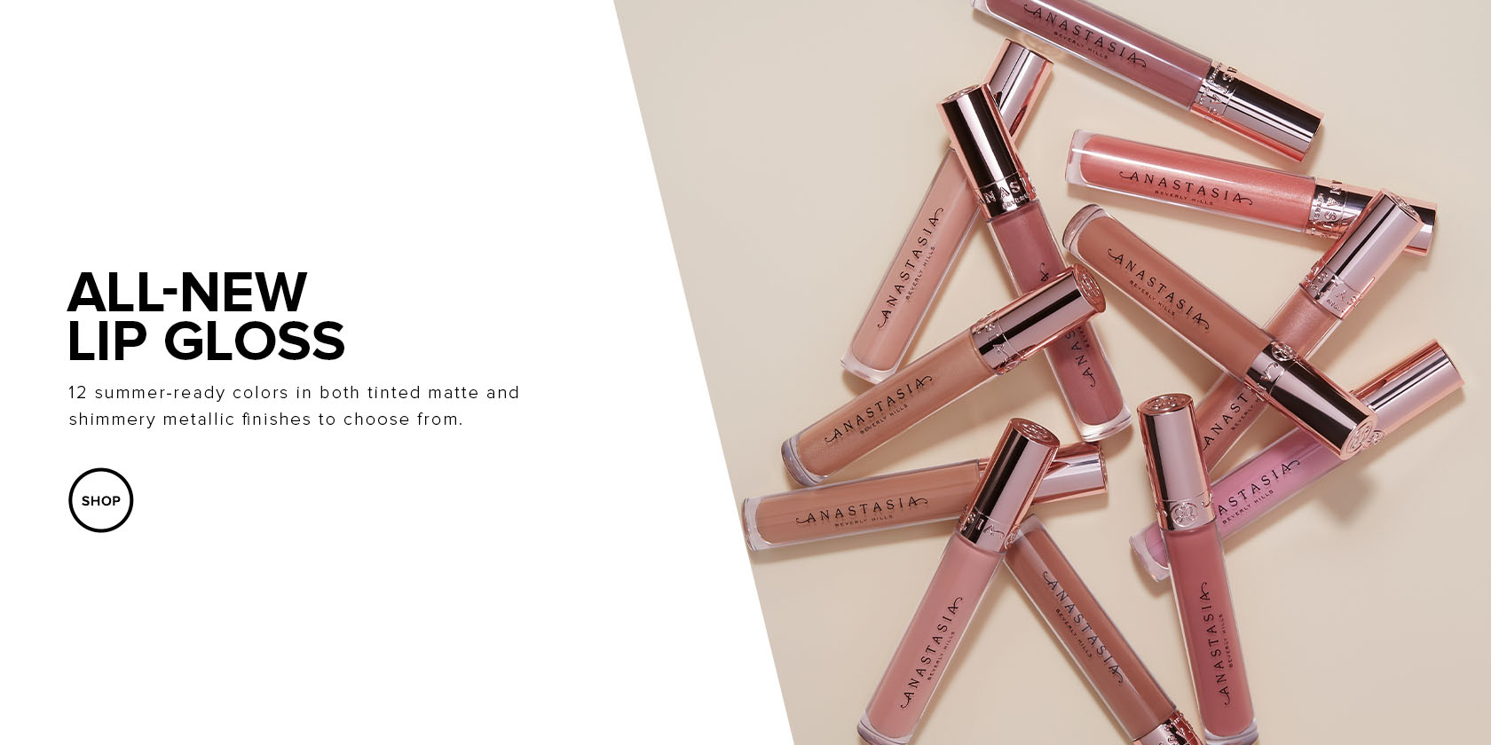All-New Lip Gloss. 12 summer-ready colors in both tinted matte and shimmery metallic finishes to choose from.